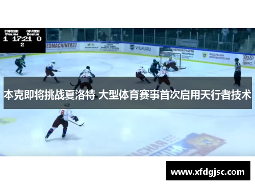 本克即将挑战夏洛特 大型体育赛事首次启用天行者技术