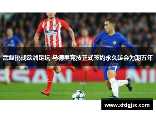 武磊挑战欧洲足坛 马德里竞技正式签约永久转会为期五年